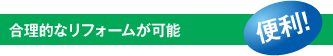 合理的なリフォームが可能「便利!」