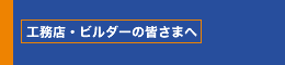 工務店・ビルダーの皆さまへ