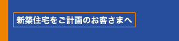 新築住宅をご計画のお客さまへ