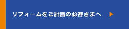 リフォームをご計画のお客さまへ