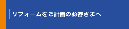 リフォームをご計画のお客さまへ